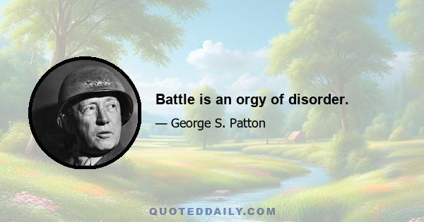 Battle is an orgy of disorder.