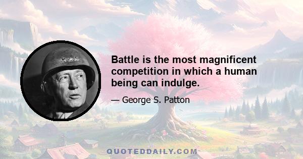 Battle is the most magnificent competition in which a human being can indulge.