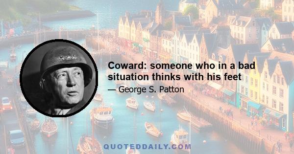 Coward: someone who in a bad situation thinks with his feet