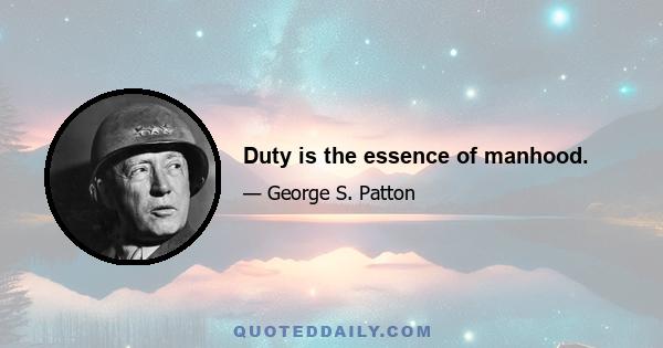 Duty is the essence of manhood.