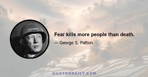 Fear kills more people than death.