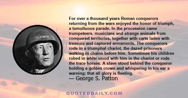 For over a thousand years Roman conquerors returning from the wars enjoyed the honor of triumph, a tumultuous parade. In the procession came trumpeteers, musicians and strange animals from conquered territories,