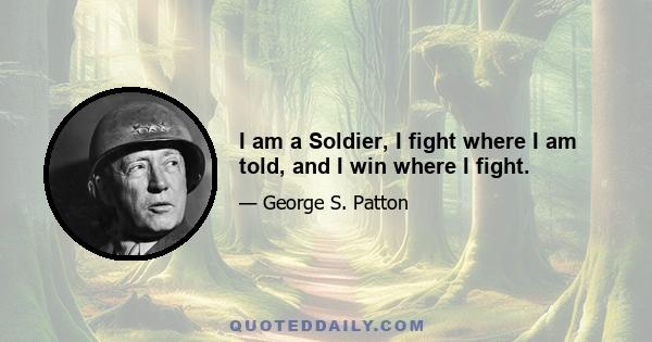 I am a Soldier, I fight where I am told, and I win where I fight.