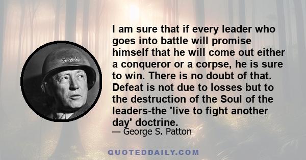 I am sure that if every leader who goes into battle will promise himself that he will come out either a conqueror or a corpse, he is sure to win. There is no doubt of that. Defeat is not due to losses but to the