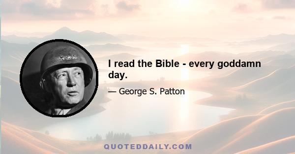 I read the Bible - every goddamn day.