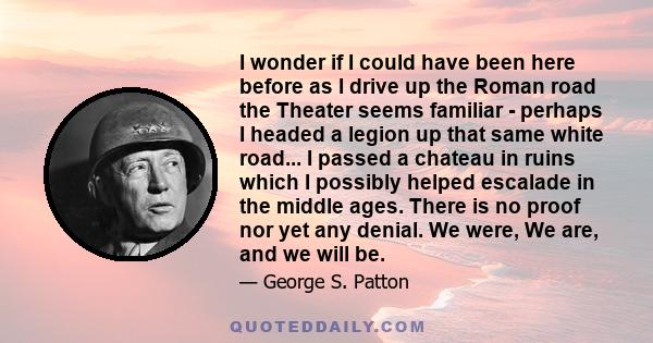 I wonder if I could have been here before as I drive up the Roman road the Theater seems familiar - perhaps I headed a legion up that same white road... I passed a chateau in ruins which I possibly helped escalade in