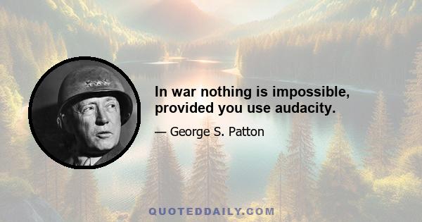 In war nothing is impossible, provided you use audacity.