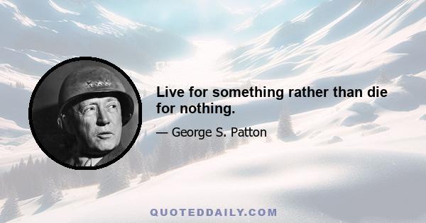 Live for something rather than die for nothing.