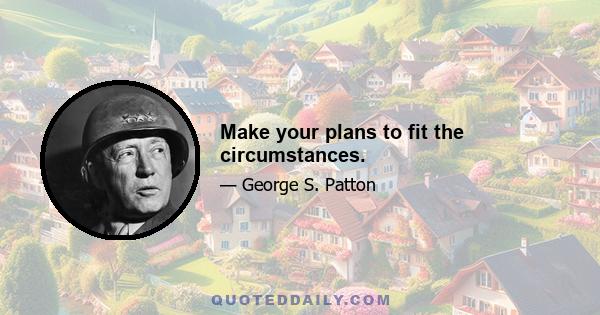 Make your plans to fit the circumstances.