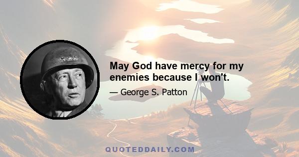 May God have mercy for my enemies because I won't.