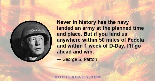 Never in history has the navy landed an army at the planned time and place. But if you land us anywhere within 50 miles of Fedela and within 1 week of D-Day. I'll go ahead and win.