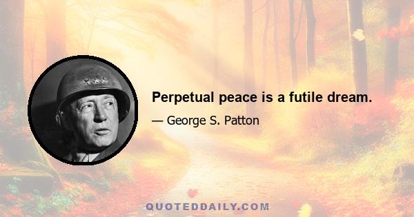 Perpetual peace is a futile dream.