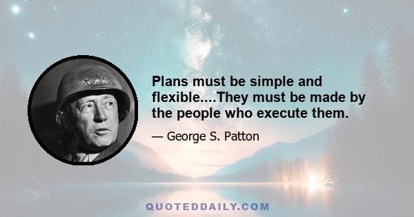 Plans must be simple and flexible....They must be made by the people who execute them.