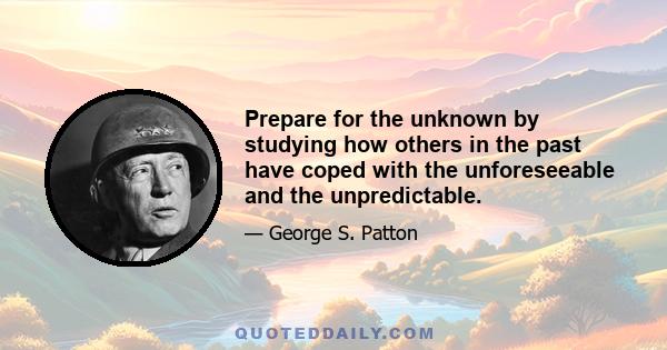 Prepare for the unknown by studying how others in the past have coped with the unforeseeable and the unpredictable.