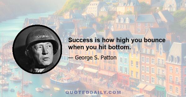 Success is how high you bounce when you hit bottom.