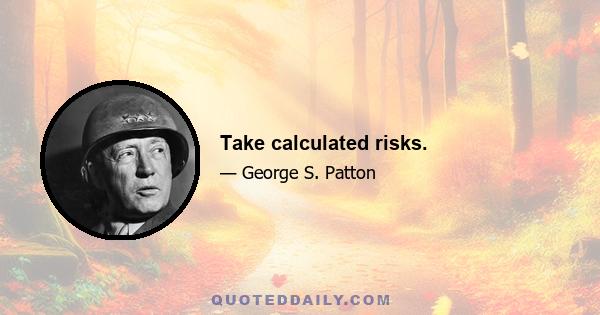 Take calculated risks.