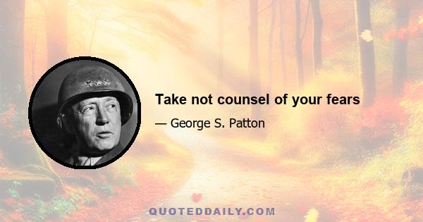 Take not counsel of your fears