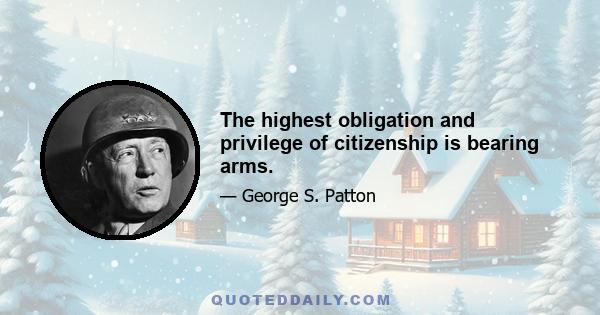 The highest obligation and privilege of citizenship is bearing arms.