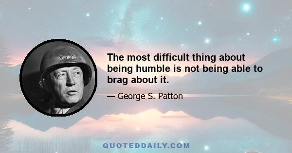 The most difficult thing about being humble is not being able to brag about it.