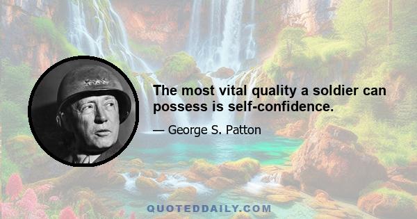 The most vital quality a soldier can possess is self-confidence.