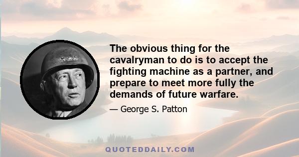 The obvious thing for the cavalryman to do is to accept the fighting machine as a partner, and prepare to meet more fully the demands of future warfare.