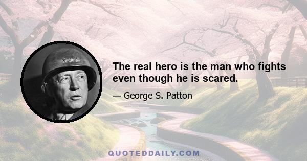 The real hero is the man who fights even though he is scared.