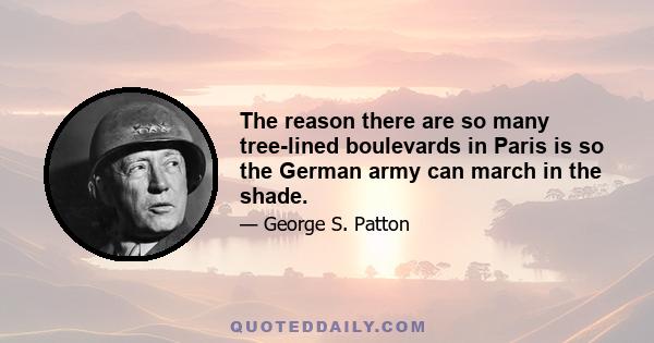 The reason there are so many tree-lined boulevards in Paris is so the German army can march in the shade.