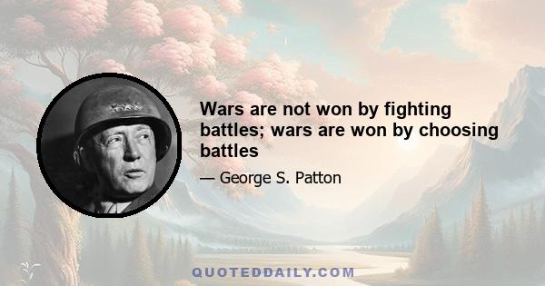 Wars are not won by fighting battles; wars are won by choosing battles