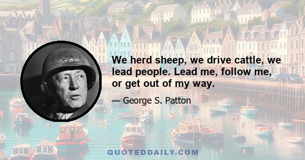 We herd sheep, we drive cattle, we lead people. Lead me, follow me, or get out of my way.