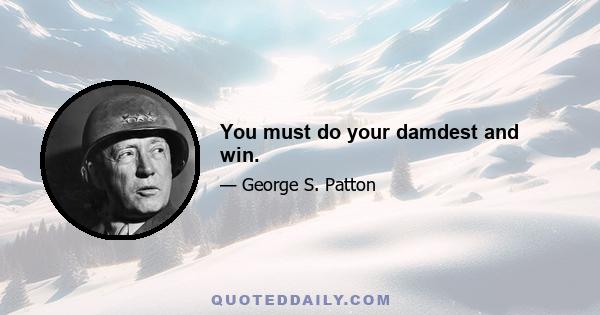 You must do your damdest and win.