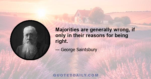 Majorities are generally wrong, if only in their reasons for being right.