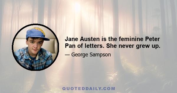 Jane Austen is the feminine Peter Pan of letters. She never grew up.