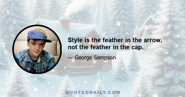 Style is the feather in the arrow, not the feather in the cap.