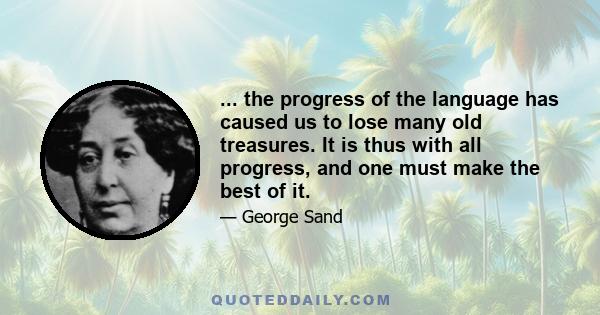 ... the progress of the language has caused us to lose many old treasures. It is thus with all progress, and one must make the best of it.