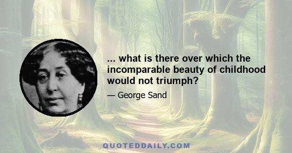 ... what is there over which the incomparable beauty of childhood would not triumph?