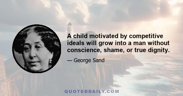 A child motivated by competitive ideals will grow into a man without conscience, shame, or true dignity.