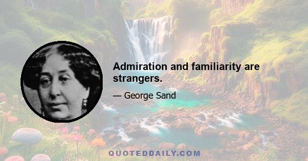 Admiration and familiarity are strangers.