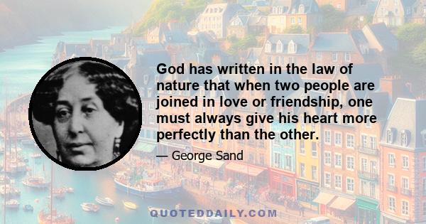 God has written in the law of nature that when two people are joined in love or friendship, one must always give his heart more perfectly than the other.