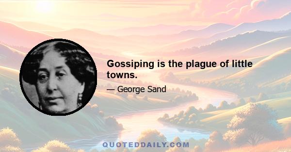 Gossiping is the plague of little towns.