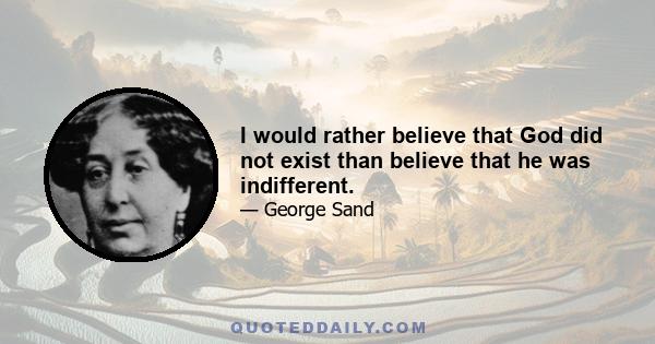 I would rather believe that God did not exist than believe that he was indifferent.