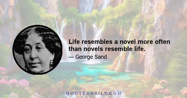 Life resembles a novel more often than novels resemble life.