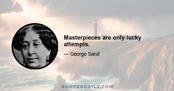 Masterpieces are only lucky attempts.