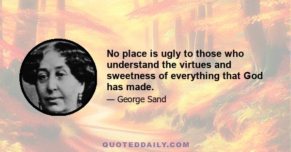 No place is ugly to those who understand the virtues and sweetness of everything that God has made.