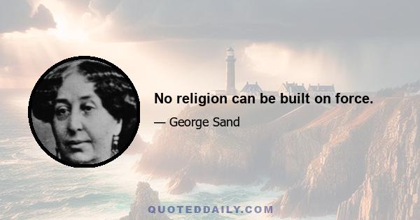 No religion can be built on force.