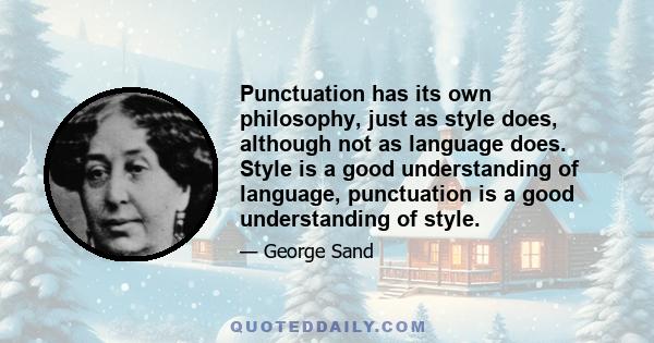 Punctuation has its own philosophy, just as style does, although not as language does. Style is a good understanding of language, punctuation is a good understanding of style.