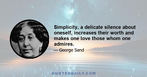 Simplicity, a delicate silence about oneself, increases their worth and makes one love those whom one admires.