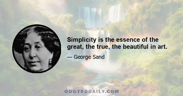 Simplicity is the essence of the great, the true, the beautiful in art.