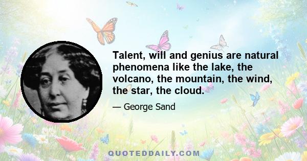 Talent, will and genius are natural phenomena like the lake, the volcano, the mountain, the wind, the star, the cloud.