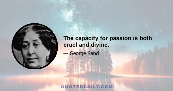 The capacity for passion is both cruel and divine.