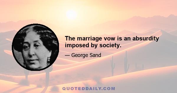 The marriage vow is an absurdity imposed by society.